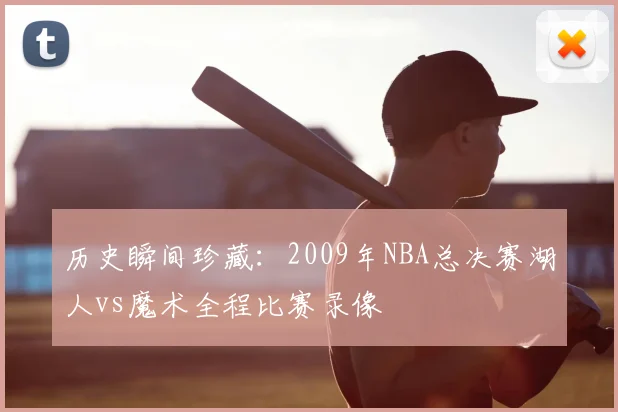 历史瞬间珍藏：2009年NBA总决赛湖人vs魔术全程比赛录像