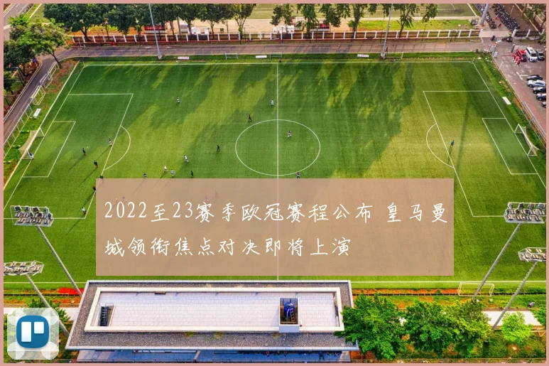 2022至23赛季欧冠赛程公布 皇马曼城领衔焦点对决即将上演