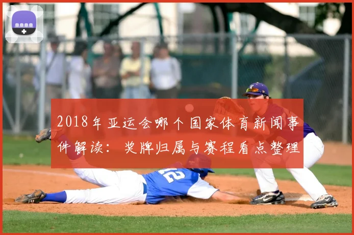 2018年亚运会哪个国家体育新闻事件解读：奖牌归属与赛程看点整理