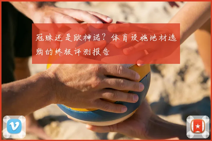 冠珠还是欧神诺？体育设施地材选购的终极评测报告