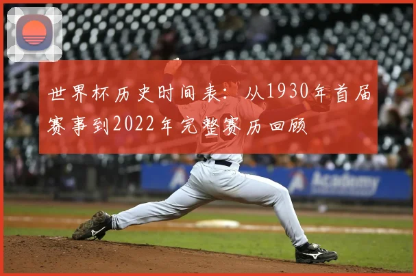 世界杯历史时间表：从1930年首届赛事到2022年完整赛历回顾
