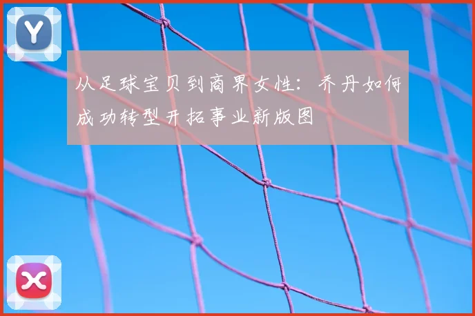 从足球宝贝到商界女性：乔丹如何成功转型开拓事业新版图