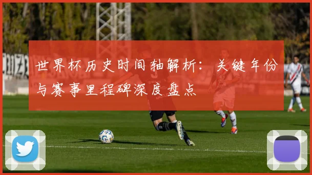 世界杯历史时间轴解析：关键年份与赛事里程碑深度盘点
