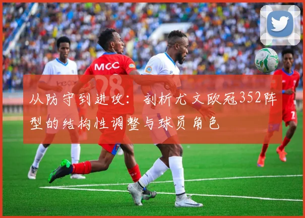 从防守到进攻：剖析尤文欧冠352阵型的结构性调整与球员角色