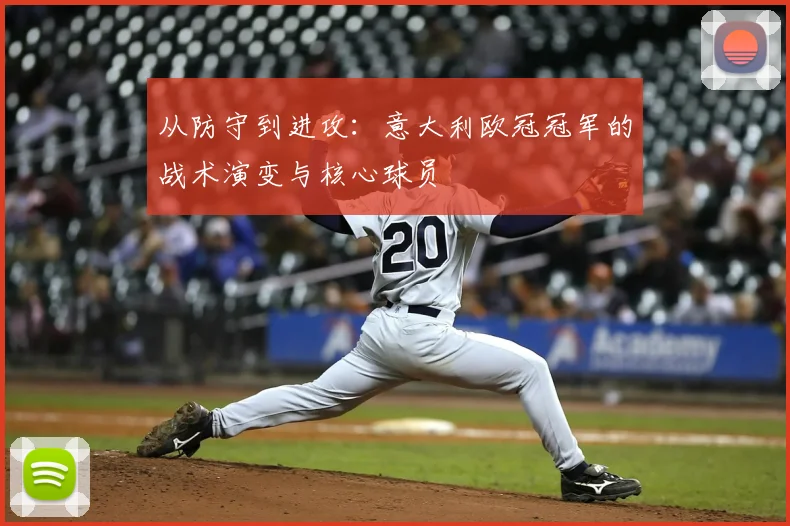 从防守到进攻：意大利欧冠冠军的战术演变与核心球员