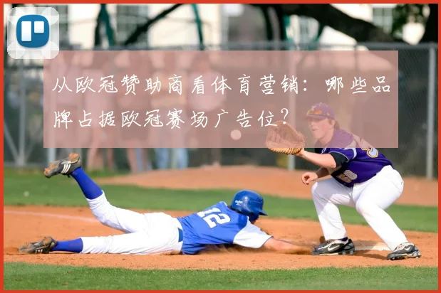 从欧冠赞助商看体育营销：哪些品牌占据欧冠赛场广告位？