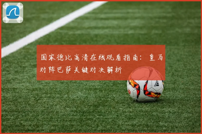 国家德比高清在线观看指南：皇马对阵巴萨关键对决解析