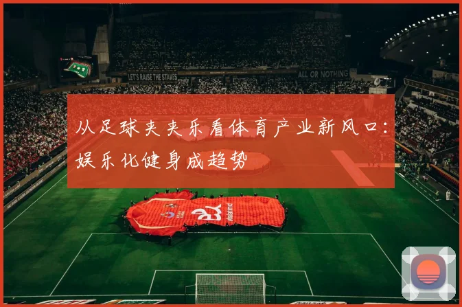 从足球夹夹乐看体育产业新风口：娱乐化健身成趋势